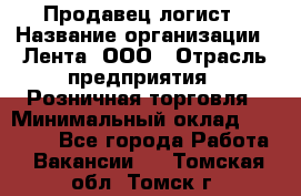 Продавец-логист › Название организации ­ Лента, ООО › Отрасль предприятия ­ Розничная торговля › Минимальный оклад ­ 17 940 - Все города Работа » Вакансии   . Томская обл.,Томск г.